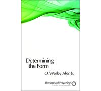 Determining the Form: Structures for Preaching (Elements of Preaching)
