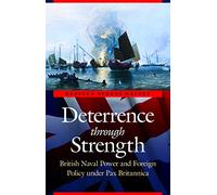 Deterrence through Strength: British Naval Power and Foreign Policy under Pax Britannica (Studies in War, Society, and the Military)