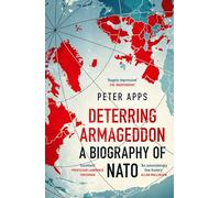 Deterring Armageddon: A Biography of NATO : the "astonishingly fine history" of the world's most successful military alliance