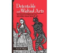 Detestable and Wicked Arts: New England and Witchcraft in the Early Modern Atlantic World