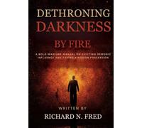 Dethroning Darkness by Fire: A Bold Warfare Manual on Evicting Demonic Influence and Taking Kingdom Possession