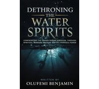 Dethroning the Water Spirits: Confronting the Hidden Marine Kingdom, Through Spiritual Warfare Prayers and Deliverance Power