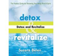 Detox and Revitalize: The Holistic Guide for Renewing Your Body, Mind, and Spirit