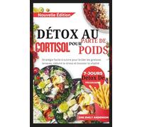 DÉTOX AU CORTISOL POUR PERTE DE POIDS: Stratégie facile à suivre pour brûler les graisses tenaces, réduire le stress, équilibrer les hormones et stimuler la vitalité