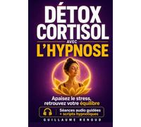 Détox Cortisol grâce à l'Hypnose: Le guide complet pour éliminer le stress chronique, rééquilibrer vos hormones et retrouver une vitalité profonde.