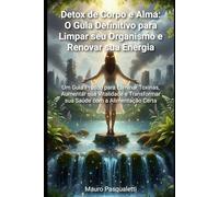 Detox de Corpo & Alma: Um Guia Prático para Eliminar Toxinas, Aumentar sua Vitalidade e Transformar sua Saúde com a Alimentação Certa