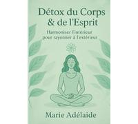 Détox du Corps & de l’Esprit: Harmoniser l’intérieur pour rayonner à l’extérieur (LA GRANDE DETOX INTERIEURE)