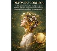Détox du Cortisol: Le Programme Complet en 28 Jours pour Réduire le Stress, Rééquilibrer les Hormones et Relancer Naturellement le Métabolisme