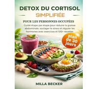 Detox du Cortisol Simplifiée pour les Personnes Occupées: Guide étape par étape pour réduire la graisse abdominale, soulager le stress et réguler les hormones avec exercices et 100+ recettes