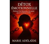 Détox Émotionnelle: Nettoyer les blessures du passé pour se libérer enfin (LA GRANDE DETOX INTERIEURE)