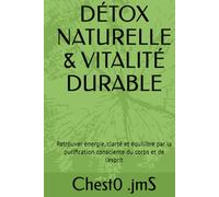 DÉTOX NATURELLE & VITALITÉ DURABLE: Retrouver énergie, clarté et équilibre par la purification consciente du corps et de l’esprit