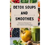 Detox Soups and Smoothies: Delicious Recipes for Gut Cleanse and Healing