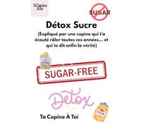 Détox Sucre: (La copine qui t’a écoutée râler toutes ces années… et qui te dit enfin la vérité.)