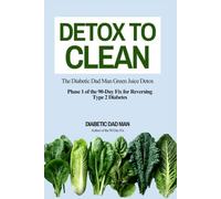 Detox to Clean: The Diabetic Dad Man Green Juice Detox (The 90-Day Fix for Reversing Type 2 Diabetes)