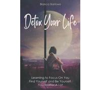 Detox Your Life: Learning To Focus On You: Find Yourself and Be Yourself; You Matter A Lot