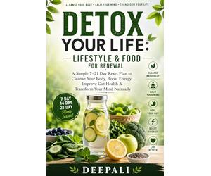 Detox Your Life: Lifestyle & Food for Renewal: A Simple 7-21 Day Reset Plan to Cleanse Your Body, Boost Energy, Improve Gut Health and Transform Your Mind Naturally