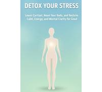 Detox Your Stress: Lower Cortisol, Reset Your Body, and Reclaim Calm, Energy, and Mental Clarity for Good