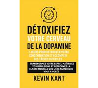 Détoxifiez votre cerveau de la dopamine : 7 jours pour retrouver votre concentration et accomplir des tâches difficiles: Transformez votre esprit, ... mentale que l'ère numérique vous a volée
