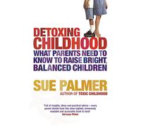 Detoxing Childhood: What Parents Need to Know to Raise Happy, Successful Children