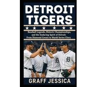 DETROIT TIGERS: Baseball Legends, Historic Championships, and the Enduring Spirit of Detroit: From Diamond Greats to World Series Glory