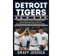 DETROIT TIGERS: Baseball Legends, Historic Championships, and the Enduring Spirit of Detroit: From Diamond Greats to World Series Glory