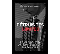 Détruis Tes Limites: La méthode radicale pour réécrire ton identité, briser tes blocages et accélérer ton évolution (Mentalité inarrêtable)