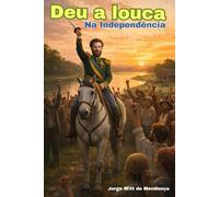 DEU A LOUCA NA INDEPENDÊNCIA: A "estória" que mudou a história do Brasil.