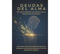 DEUDAS DEL ALMA Por Qué tu Relación con el Dinero es un Síntoma, No el Problema: Cómo Sanar los Traumas Emocionales que Sabotean tus Finanzas y Romper el Ciclo de Deudas Para Siempre