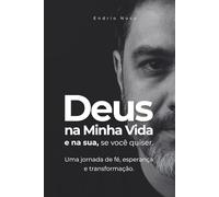Deus na Minha Vida e na sua, se você quiser.: Uma jornada de fé, esperança e transformação.