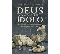 Deus não é seu ídolo: Um chamado para mudar o padrão de relacionamento com o Criador