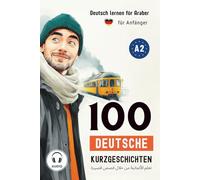 Deutsch Lernen Für Araber - 100 Deutsche Kurzgeschichten Für Anfänger: Deutsch-Arabisch im Wortschatz, Lesen, Hören, Vokabeln lernen, Audio