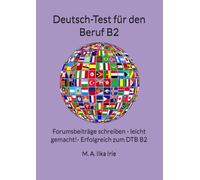 Deutsch-Test für den Beruf B2 Prüfungstraining: Forumsbeiträge schreiben - leicht gemacht! Erfolgreich zum DTB B2
