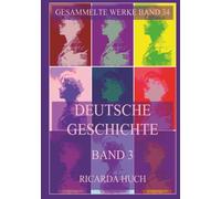 Deutsche Geschichte Band 3: Der Untergang des Römischen Reiches Deutscher Nation: Das Monumentalwerk zur Entwicklung Deutschlands vom Dreißigjährigen ... die Neuzeit (Ricarda Huch Gesammelte Werke)