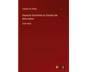 Deutsche Geschichte im Zeitalter der Reformation: Erster Band