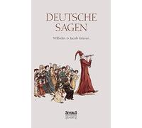 Deutsche Sagen: Das zweite große Sammelwerk der Brüder Grimm nach den berühmten Kinder- und Hausmärchen