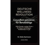 Deutsche Wellness-Revolution: Gesundheit optimieren für Berufstätige: Mehr Energie, weniger Stress - Ihr Weg zu nachhaltigem Wohlbefinden im Job (Deutsche KI-Erfolg Serie)