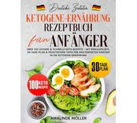 Deutsche Zutaten, Ketogene-Ernährung-Rezeptbuch für Anfänger: Über 100 leckere & schnelle Keto-Rezepte - Mit Einkaufsliste, 30-Tage-Plan & praktischen Tipps für den perfekten Einstieg in die