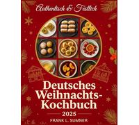 Deutsches Weihnachtskochbuch 2025: Festliche und authentische deutsche Weihnachtsrezepte - Traditionelle Festtagsgerichte für Gemütlichkeit, Freude und köstliche Feiern