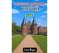 DEUTSCHLAND NORD REISEFÜHRER 2025: Entdecke die verborgenen Schätze Norddeutschlands: Hamburg, Lübeck, Kiel, Rostock, Bremen und mehr