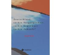 Deutschland: rechte Vergangenheit. rechte Gegenwart. rechte Zukunft?: Die Gefahr der Regierungsbeteiligung rechter Parteien und die Einflussnahme ... Personen auf traditionell konservative Keise