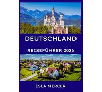 DEUTSCHLAND REISEFÜHRER 2026: Berlin, München, Frankfurt und darüber hinaus - Kultur, Natur und zeitlose Traditionen entdecken