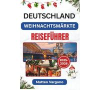 DEUTSCHLAND WEIHNACHTSMÄRKTE REISEFÜHRER 2025-2026: Eine festliche Reise durch Nürnberg, Dresden, Köln und München mit kulinarischen Traditionen, ... Kunsthandwerk und saisonalen Reisetipps