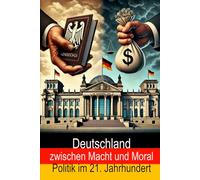 Deutschland zwischen Macht und Moral: Politik im 21. Jahrhundert