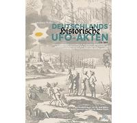 Deutschlands historische UFO-Akten: Schilderungen unidentifizierter Flugobjekte und Phänomene in historischen Aufzeichnungen aus Deutschland ...mit Beispielen auch aus Österreich und der Schweiz