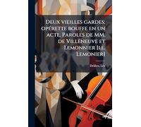 Deux vieilles gardes; opÃ(c)rette bouffe en un acte. Paroles de MM. de Villeneuve et Lemonnier [i.e. Lemonier]
