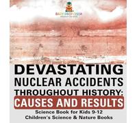 Devastating Nuclear Accidents throughout History: Causes and Results - Science Book for Kids 9-12 Children's Science & Nature Books