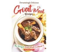 Devastatingly Delicious Goat Meat Recipes: The Perfect Goat Meat Cookbook