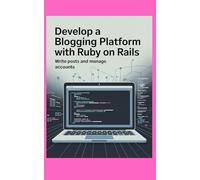 DEVELOP A BLOGGING PLATFORM WITH RUBY ON RAILS: Write Posts and Manage Accounts