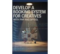 Develop a Booking System for Creatives with PHP and MySQL: Schedule Success Managing Bookings for Artists and Clients