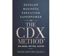 Develop Business Execution Superpower With The CDX Method: Do More, Better, Faster - Proven Framework for Business Growth and Leadership Excellence